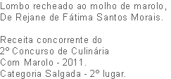 Lombo recheado ao molho de marolo,
De Rejane de Fátima Santos Morais.

Receita concorrente do
2º Concurso de Culinária
Com Marolo - 2011. 
Categoria Salgada - 2º lugar.